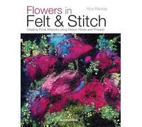 Flowers in Felt & Stitch: Creating floral artworks using fleece, fibres and threads