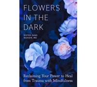 Flowers in the Dark: Reclaiming Your Power to Heal from Trauma with Mindfulness