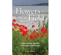 Flowers in the Field: How to Find, Identify and Enjoy Wild Flowers
