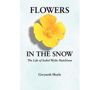Flowers in the Snow: The Life of Isobel Wylie Hutchison (Women in the West)