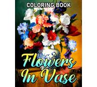 Flowers In Vase Coloring Book: Amazing And Interesting Flower Coloring Pages For Adults | Spark Your Imagination And Creation