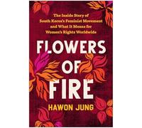 Flowers of Fire : The Inside Story of South Korea's Feminist Movement and What It Means for Women' s Rights Worldwide
