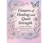 Flowers of Healing and Quiet Strength: A Grief Support Coloring Journey for Adults