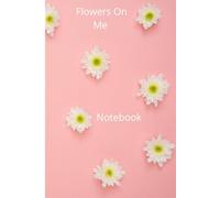 Flowers On Me Notebook: A Beautiful Floral Notebook for Writing, Notes, Planning and Daily Thoughts