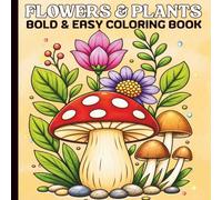 Flowers & Plants Bold and Easy Coloring Book: Big and Simple Beautiful Flower Designs for Relaxation And Stress Relief, Ideal for Nature Lovers, Adults, Teens and Kids.