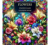 Flowers Stained Glass Coloring Book: Beautiful Floral Patterns and Elegant Stained Glass Designs to Relax and Color (Stained Glass Coloring Books Series)