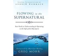 Flowing in the Supernatural: Your Guide to Understanding and Operating in the Gifts of the Holy Spirit