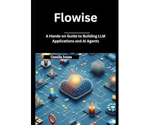 Flowise: A Hands-on Guide to Building LLM Applications and Ai Agents