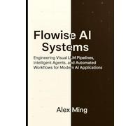 Flowise AI Systems: Engineering Visual LLM Pipelines, Intelligent Agents, and Automated Workflows for Modern AI Applications