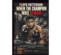 FLOYD PATTERSON: WHEN THE CHAMPION WAS AFRAID: How a Troubled Boy Rose to Boxing’s Heavyweight Throne, Lost His Crown Before the World, Made History ... of history you will love to know)