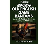 Floyd’s Raising Old English Game Bantams: Complete Guide to Housing Feeding Showing (Floyd’s Smart Chicken Care Series)