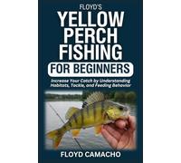 Floyd’s Yellow Perch Fishing for Beginners: Increase Your Catch by Understanding Habitats, Tackle, and Feeding Behavior (Floyd’s Expert Fishing Series)