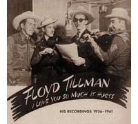 FLOYD TILLMAN - I LOVE YOU SO MUCH IT HURTS: HIS RECORDINGS 1936-1962 & 1981 N
