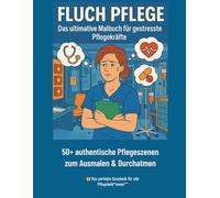 FLUCH PFLEGE: Das ultimative Malbuch für gestresste Pflegekräfte: 50+ authentische Pflegeszenen zum Ausmalen & Durchatmen (Beruf Fluch - Malbücher für gestresste Arbeitnehmer)