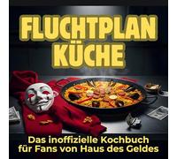 Fluchtplan Küche: Das inoffizielle Kochbuch für Fans von Haus des Geldes. 40 Rezepte für jedes Kochlevel: schnell, lecker, einfach