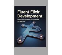Fluent Elixir Development: Build Concurrent and Fault-Tolerant Applications