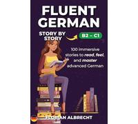 Fluent German, Story by Story: Advanced (B2-C1) - 100 Immersive Stories with High-Value Vocabulary & Insights (Fluent German Series)