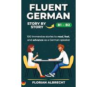 Fluent German, Story by Story - B1-B2: 100 immersive stories for B1-B2 learners to read, feel, and grow in German (Fluent German Series)
