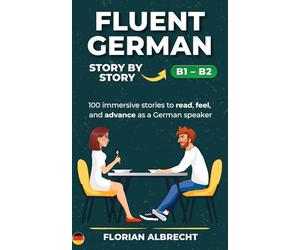 Fluent German, Story by Story - B1-B2: 100 immersive stories for B1-B2 learners to read, feel, and grow in German (Fluent German Series)
