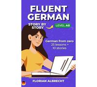 Fluent German, Story by Story: German from Zero (A0) - 25 Story Lessons with Native Audio + 10 Bonus Stories (Fluent German Series)