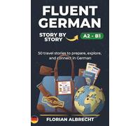 Fluent German, Story by Story: Intermediate (A2-B1) - 50 Travel Stories to Build Confidence and Vocabulary (Fluent German Series)