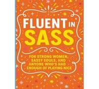 Fluent in Sass: For Strong Women, Sassy Souls, and Anyone Who’s Had Enough of Playing Nice
