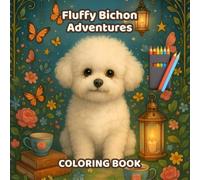 Fluffy Bichon Adventures: A Cute and Cozy Coloring Book Filled with Adorable Bichon Dogs, Magical Scenes, Relaxing Moments, and Whimsical Fun for All Ages