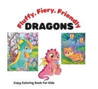 Fluffy, Fiery, Friendly Dragons: Copy Coloring Books for Kids