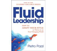 Fluid Leadership : How to Adapt Your Style to Thrive in an Ever-Changing World