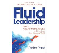 Fluid Leadership: How to Adapt Your Style to Thrive in an Ever-Changing World (Leader's Crucible Series)