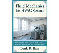 Fluid Mechanics for HVAC Systems: Mastering the Art & Science of Air and Water Flow in Heating, Ventilation, and Cooling Design