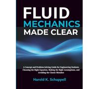 Fluid Mechanics Made Clear: A Concept and Problem-Solving Guide for Engineering Students: Choosing the Right Equation, Making the Right Assumptions, and Avoiding the Classic Mistakes