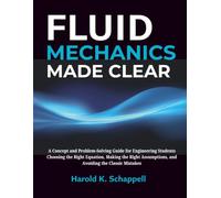 Fluid Mechanics Made Clear: A Concept and Problem-Solving Guide for Engineering Students: Choosing the Right Equation, Making the Right Assumptions, and Avoiding the Classic Mistakes