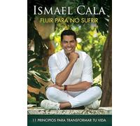 Fluir Para No Sufrir: 11 Principios Para Transformar Tu Vida / Flow, Don't Suffer: 11 principios para transformar tu vida/ 11 Principles to Transform your Life