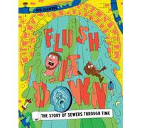 Flush It Down: The Story of Sewers Through Time