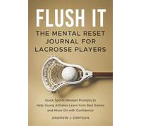 Flush It: The Mental Reset Journal for Lacrosse Players: Quick Sport Mindset Prompts to Help Young Athletes Learn from Bad Games and Move On with Confidence