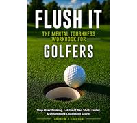 Flush it: The Mental Toughness Workbook for Golfers: A Mental Game System to Stop Overthinking, Let Go of Bad Shots Faster, & Shoot More Consistent Scores [Sports Psychology Golf Gifts]