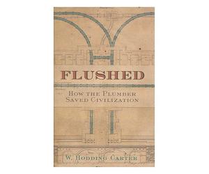 Flushed : how the plumber saved civilization / by W. Hodding Carter