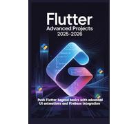 Flutter Advanced Projects 2025-2026: Push Flutter beyond basics with advanced UI animations and Firebase integration