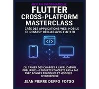 Flutter Cross-Platform Masterclass - Crée des Applications Web, Mobile et Desktop Réelles avec Flutter: Du Cahier des Charges à l’Application Publiable - 6 Projets Concrets Pas à Pas