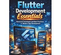 Flutter Development Essentials: Advanced Techniques and Best Practices for Modern App Development (Tech and Computer Mastery for Absolute Beginners)