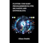 Flutter- und Dart-Programmierung für die native App-Entwicklung: Aufbau hochleistungsfähiger, plattformübergreifender Benutzeroberflächen für iOS und Android