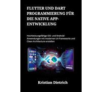 Flutter und Dart Programmierung für die native App-Entwicklung: Hochleistungsfähige iOS- und Android-Anwendungen mit modernen UI-Frameworks und Clean Architecture erstellen