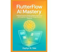 FlutterFlow AI Mastery: Building Production-Ready Intelligent Applications with LangChain, OpenAI GPT, Google Gemini & Claude AI: A Comprehensive No-Code Guide to Integrating Advanced Language Models