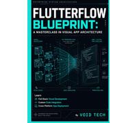 FlutterFlow Blueprint: A Masterclass in Visual App Architecture: Learn Full-Stack Visual Development, Custom Code Integration, and Cross-Platform App Deployment
