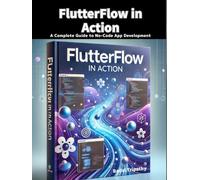 FlutterFlow in Action: A Complete Guide to No-Code App Development