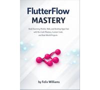 FlutterFlow mastery: Build Stunning Mobile, Web, and Desktop Apps Fast with No-Code Mastery, Custom Code, and Real-World Projects