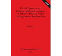 Fluvial Dynamics and Cultural Landscape Evolution in the Rio Grande de Nazca Drainage Basin Southern Peru: 1787 (British Archaeological Reports International Series)