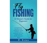 Fly Fishing: A Woman's Guide for Beginner: A comprehensive description of the essential gear. Casting techniques and a therapeutic look of the mental & physical benefits of the great outdoors