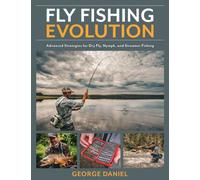 Fly Fishing Evolution : Advanced Strategies for Dry Fly, Nymph, and Streamer Fishing